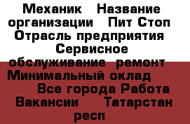 Механик › Название организации ­ Пит-Стоп › Отрасль предприятия ­ Сервисное обслуживание, ремонт › Минимальный оклад ­ 55 000 - Все города Работа » Вакансии   . Татарстан респ.